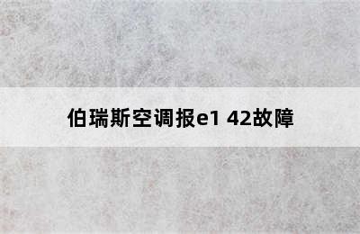 伯瑞斯空调报e1 42故障